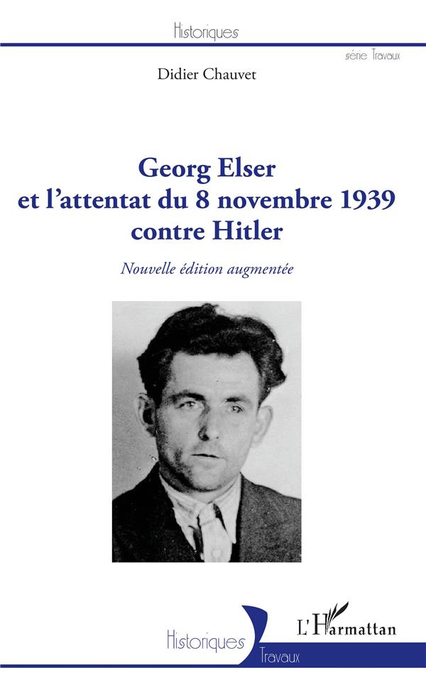 GEORG ELSER ET L'ATTENTAT  DU 8 NOVEMBRE 1939 CONTRE HITLER - (NOUVELLE EDITION AUGMENTEE)