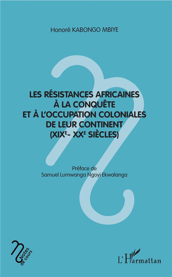 Les resistances africaines a la conquete et a l'occupation coloniales de leur continent (xixe- xxe s