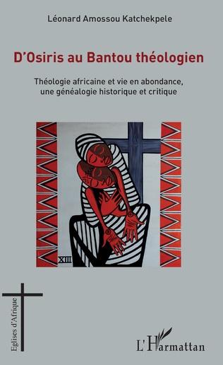 D'OSIRIS AU BANTOU THEOLOGIEN - THEOLOGIE AFRICAINE ET VIE EN ABONDANCE, UNE GENEALOGIE HISTORIQUE E