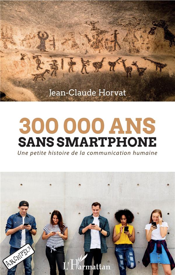 300 000 ANS SANS SMARTPHONE - UNE PETITE HISTOIRE DE LA COMMUNICATION HUMAINE