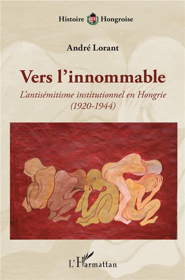 VERS L'INNOMMABLE - L'ANTISEMITISME INSTITUTIONNEL EN HONGRIE - (1920-1944)
