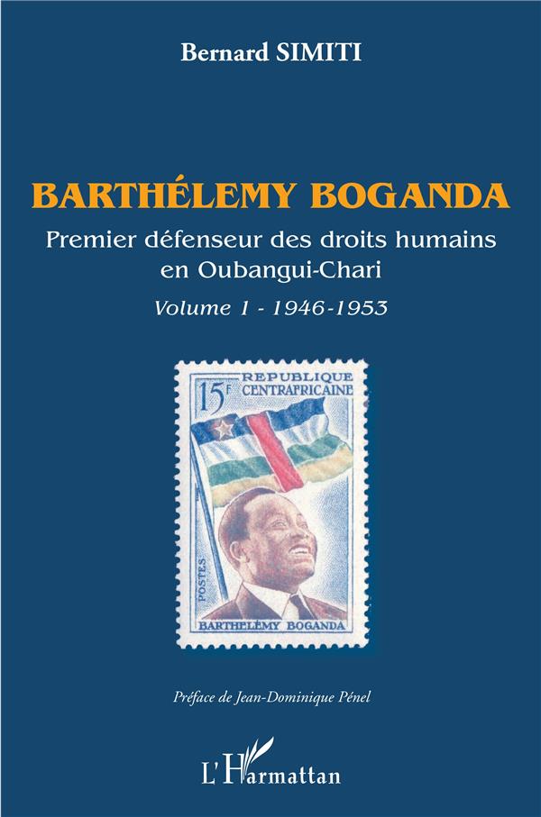 BARTHELEMY BOGANDA. PREMIER DEFENSEUR DES DROITS HUMAINS EN OUBANGUI-CHARI. VOLUME 1 - 1946-1953