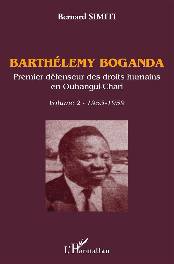 BARTHELEMY BOGANDA. PREMIER DEFENSEUR DES DROITS HUMAINS EN OUBANGUI-CHARI. VOLUME 2 - 1953-1959