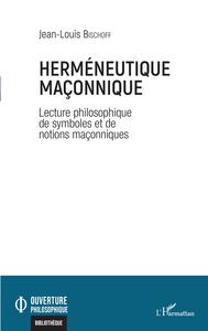 HERMENEUTIQUE MACONNIQUE - LECTURES PHILOSOPHIQUES DE SYMBOLES ET DE NOTIONS MACONNIQUES