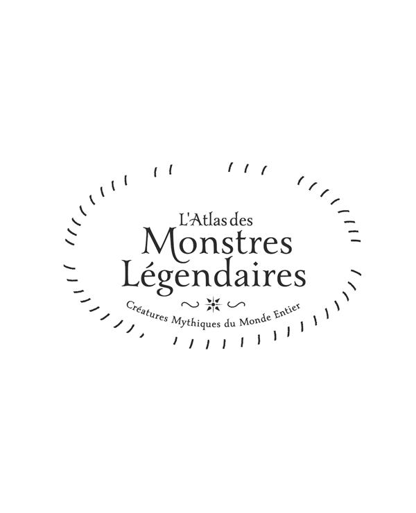 L'ATLAS DES MONSTRES LEGENDAIRES - CREATURES MYTHIQUES DU MONDE ENTIER