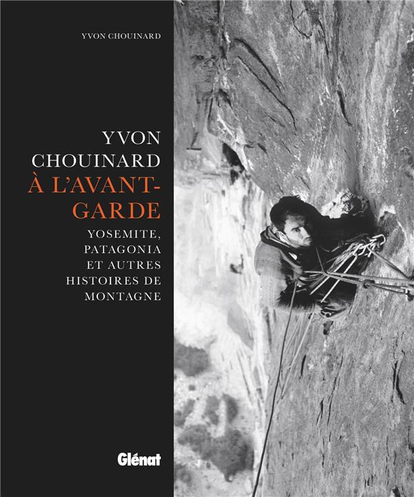 YVON CHOUINARD, A L'AVANT-GARDE - YOSEMITE, PATAGONIA ET AUTRES HISTOIRES DE MONTAGNE