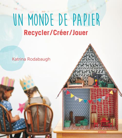 UN MONDE DE PAPIER. RECYCLER / CREER / JOUER
