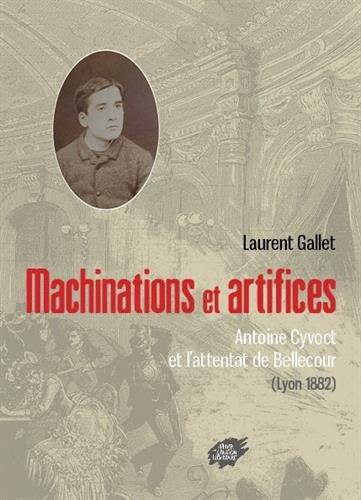 MACHINATIONS ET ARTIFICES - ANTOINE CYVOCT ET L ATTENTAT DE BELLECOUR (LYON 1882)
