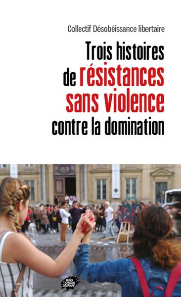 TROIS HISTOIRES DE RESISTANCES SANS VIOLENCE CONTRE LA DOMINATION