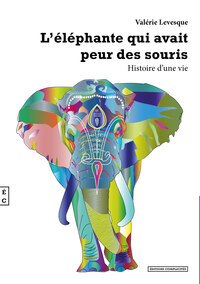L'ELEPHANTE QUI AVAIT PEUR DES SOURIS ; HISTOIRE D'UNE VIE
