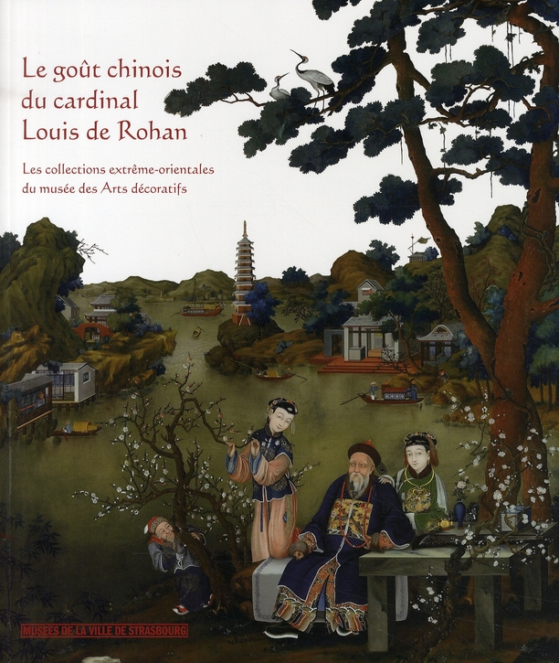 LE GOUT CHINOIS DU CARDINAL LOUIS DE ROHAN. LES COLLECTIONS EXTREME-ORIENTALES DU MUSEE DES ARTS DEC