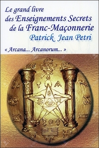 LE GRAND LIVRE DES ENSEIGNEMENTS SECRETS DE LA FRANC-MACONNERIE - ARCANA... ARCANORUM
