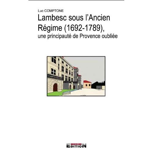 LAMBESC (1692-1789) SOUS L'ANCIEN REGIME, UNE PRINCIPAUTE DE PROVENCE OUBLIEE