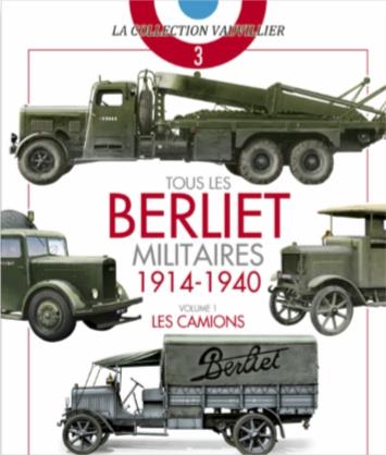 TOUS LES BERLIET MILITAIRES - T01 - TOUS LES BERLIET MILITAIRES - 1914-1940 - VOLUME 1 - LES CAMIONS