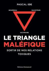 LE TRIANGLE MALEFIQUE - VICTIMAIRE, SAUVETEUR, BOURREAU : SORTIR DE NOS RELATIONS TOXIQUES