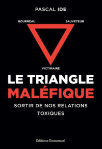 LE TRIANGLE MALEFIQUE - VICTIMAIRE, SAUVETEUR, BOURREAU : SORTIR DE NOS RELATIONS TOXIQUES