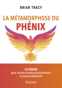 LA METAMORPHOSE DU PHENIX - 12 ETAPES POUR RENAITRE PROFESSIONNELLEMENT ET PERSONNELLEMENT