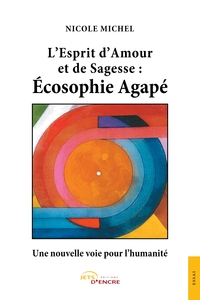 L'ESPRIT D'AMOUR ET DE SAGESSE : ECOSOPHIE AGAPE - UNE NOUVELLE VOIE POUR L'HUMANITE
