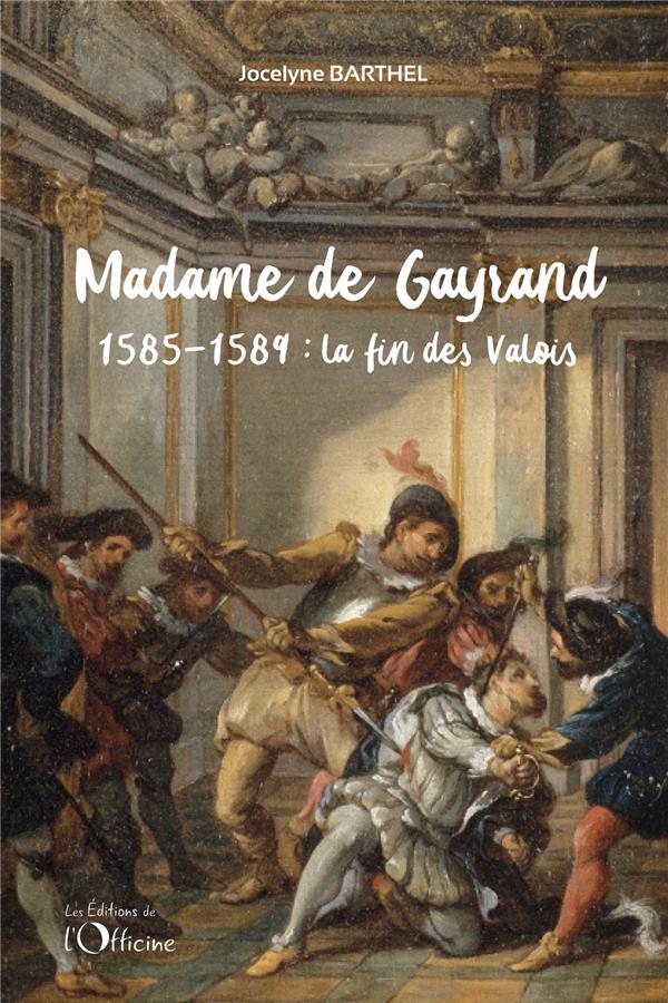 MADAME DE GAYRAND (2) - LA FIN DES VALOIS : 1585-1589