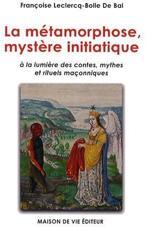 METAMORPHOSE, MYSTERE INITIATIQUE - A LA LUMIERE DES CONTES, MYTHES ET RITUELS MACONNIQUES