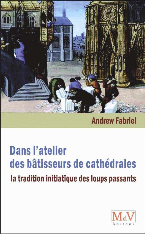 DANS L'ATELIER DES BATISSEURS DE CATHEDRALES - LA TRADITION INITIATIQUE DES "LOUPS PASSANTS"