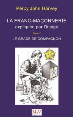 LA FRANC-MACONNERIE EXPLIQUEE PAR L'IMAGE - LE GRADE DE COMPAGNON (TOME 2)