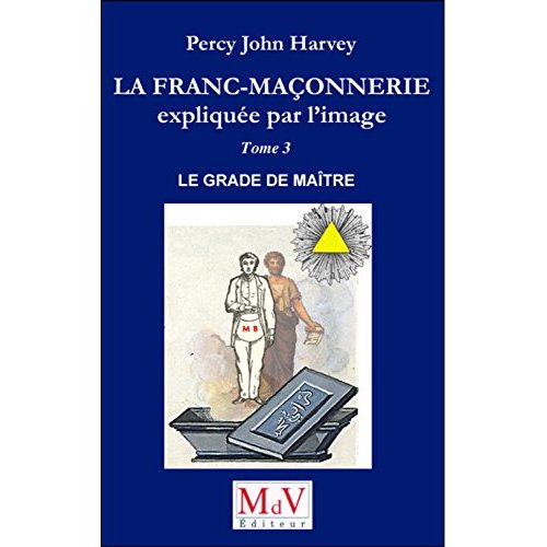 LA FRANC-MACONNERIE EXPLIQUEE PAR L'IMAGE - LE GRADE DE MAITRE (TOME 3)
