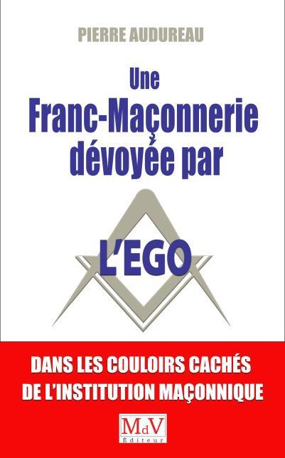 UNE FRANC-MACONNERIE DEVOYEE PAR L'EGO - VISITE DANS LES COULOIRS CACHES DE L'INSTITUTION MACONNIQUE