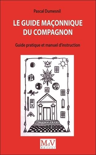 LE GUIDE MACONNIQUE DU COMPAGNON - GUIDE PRATIUQE ET MANUEL D'INSTRUCTION