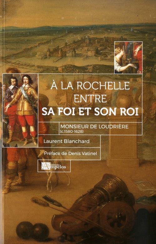 A LA ROCHELLE ENTRE SA FOI ET SON ROI MONSIEUR DE LOUDRIERE (C.1580-1628)