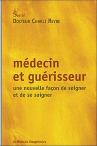MEDECIN ET GUERISSEUR - UNE NOUVELLE FACON DE SOIGNER ET DE SE SOIGNER