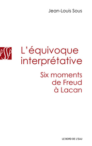 L' EQUIVOQUE INTERPRETATIVE - SIX MOMENTS DE FREUD A LACAN