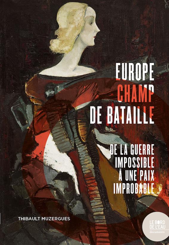 EUROPE CHAMP DE BATAILLE - DE LA GUERRE IMPOSSIBLE A UNE PAIX IMPROBABLE