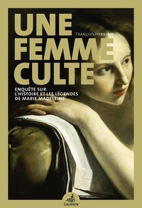 UNE FEMME CULTE - ENQUETE SUR L'HISTOIRE ET LES LEGENDES DE MARIE MADELEINE
