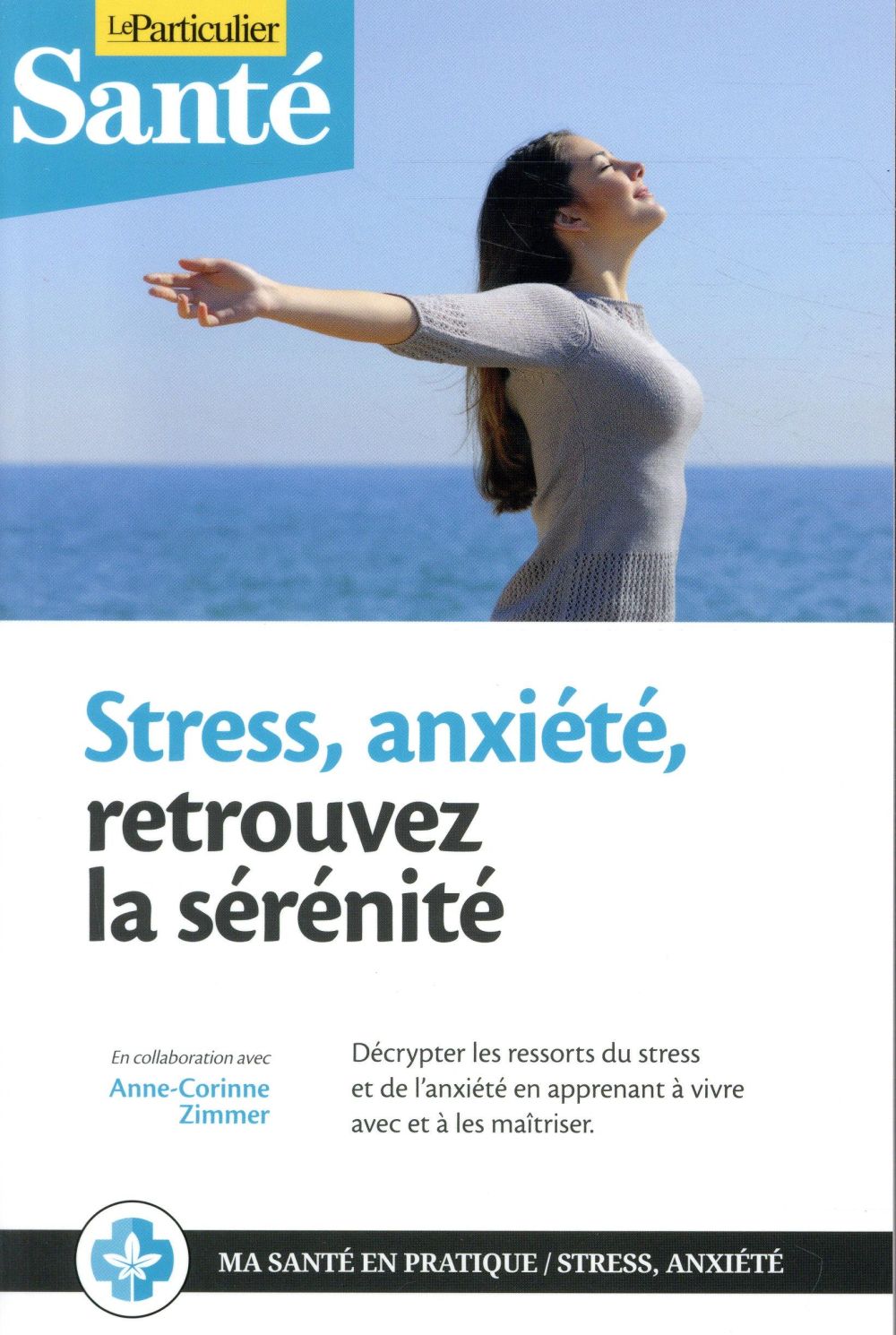 STRESS, ANXIETE, RETROUVEZ LA SERENITE - DECRYPTER LES RESSORTS DU STRESS ET DE L'ANXIETE EN APPRENA