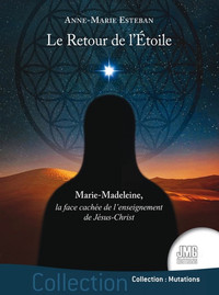 LE RETOUR DE L'ETOILE - MARIE-MADELEINE, LA FACE CACHEE DE L'ENSEIGNEMENT DE JESUS-CHRIST