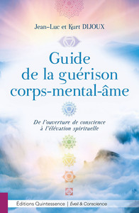 GUIDE DE LA GUERISON CORPS-MENTAL-AME - DE L'OUVERTURE DE CONSCIENCE A L'ELEVATION SPIRITUELLE