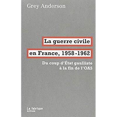 La guerre civile en france, 1958-62 - du coup d'etat gaulliste a la fin de l'oas