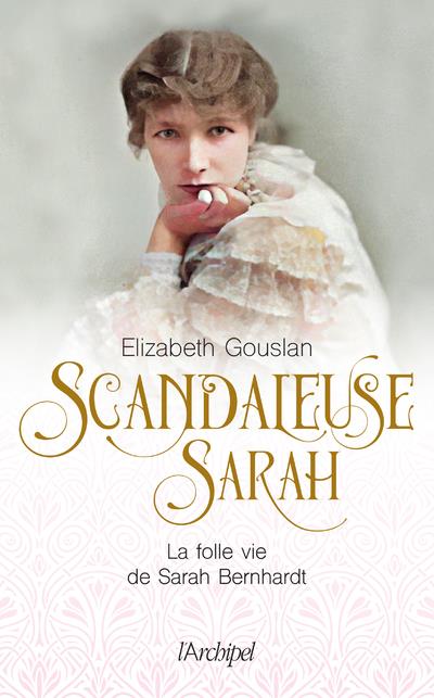 SCANDALEUSE SARAH - LA FOLLE VIE DE SARAH BERNHARDT