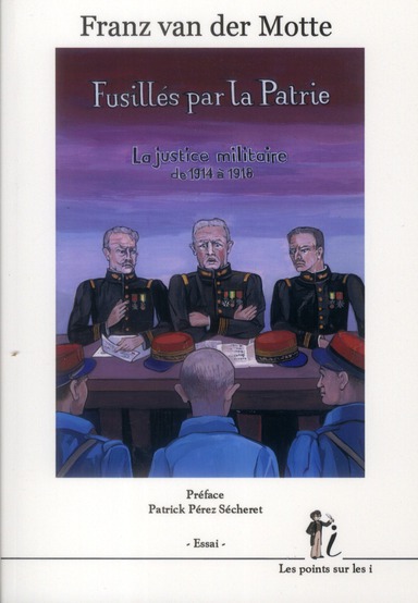 FUSILLES PAR LA PATRIE : LA JUSTICE MILITAIRE DE 1914 A 1918