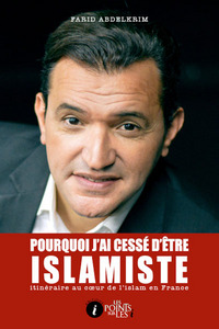 POURQUOI J'AI CESSE D'ETRE ISLAMISTE : ITINERAIRE AU COEUR DE L'ISLAM EN FRANCE