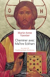 CHEMINER AVEC MAITRE ECKHART - AU COEUR DE L'ANTHROPOLOGIE CHRETIENNE