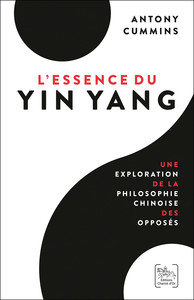 L'ESSENCE DU YIN YANG - UNE EXPLORATION DE LA PHILOSOPHIE CHINOISE DES OPPOSES