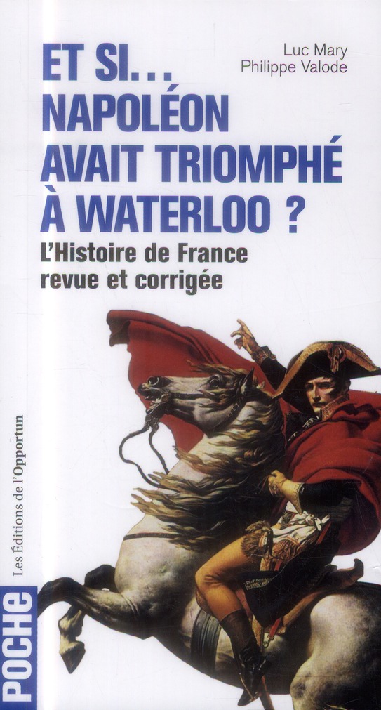 ET SI NAPOLEON AVAIT TRIOMPHE A WATERLOO ? - L'HISTOIRE DE FRANCE REVUE ET CORRIGEE