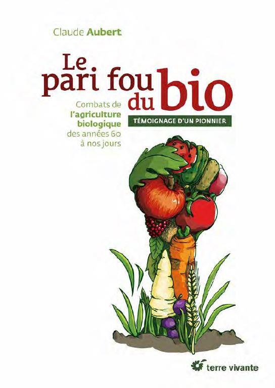 LE PARI FOU DU BIO - COMBATS DE L'AGRICULTURE BIOLOGIQUE DES ANNEES 60 A NOS JOURS