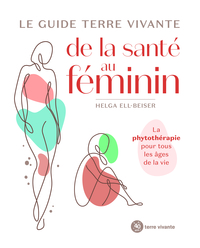 LE GUIDE TERRE VIVANTE DE LA SANTE AU FEMININ - LA PHYTOTHERAPIE POUR TOUS LES AGES DE LA VIE