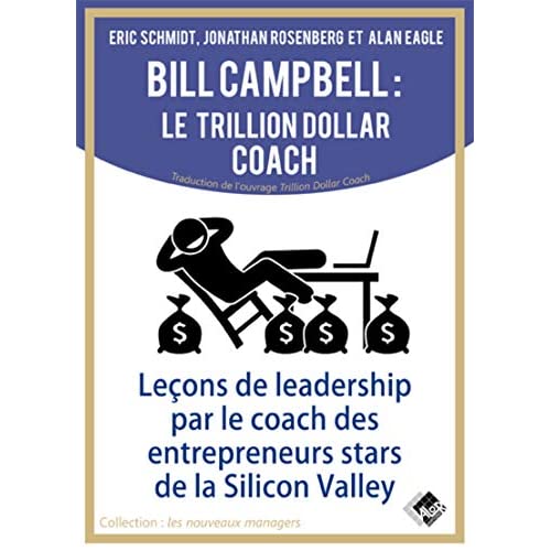 BILL CAMPBELL : LE TRILLION DOLLAR COACH - LECONS DE LEADERSHIP PAR LE COACH DES ENTREPRENEURS STARS
