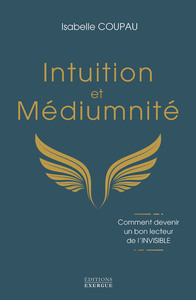 INTUITION ET MEDIUMNITE - COMMENT DEVENIR UN BON LECTEUR DE L'INVISIBLE