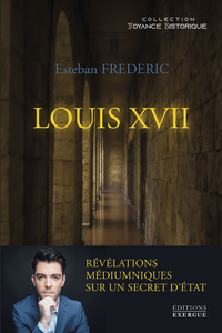 LOUIS XVII - REVELATIONS MEDIUMNIQUES SUR UN SECRET D'ETAT