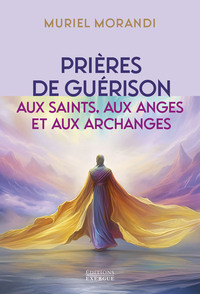 PRIERES DE GUERISON - AUX SAINTS, AUX ANGES ET AUX ARCHANGES